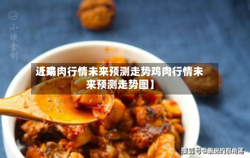 近来
【鸡肉行情未来预测走势鸡肉行情未来预测走势图】-第3张图片