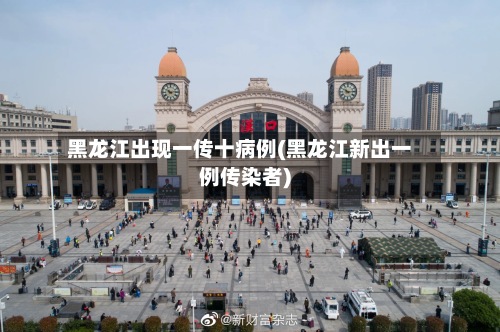 黑龙江出现一传十病例(黑龙江新出一例传染者)