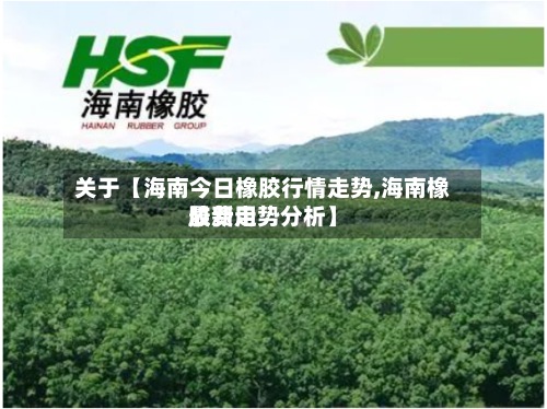 关于【海南今日橡胶行情走势,海南橡胶费用最新走势分析】-第3张图片