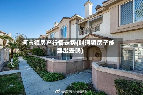 河市镇房产行情走势(叫河镇房子能卖出去吗)