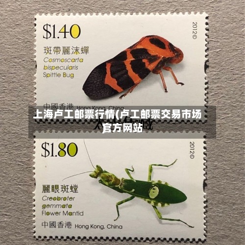 上海卢工邮票行情(卢工邮票交易市场官方网站)