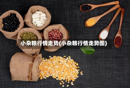 小杂粮行情走势(小杂粮行情走势图)