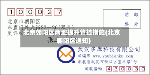 北京朝阳区两地提升管控措施(北京朝阳区通知)