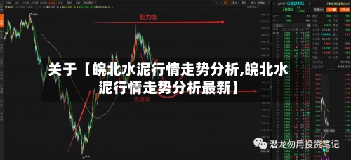 关于【皖北水泥行情走势分析,皖北水泥行情走势分析最新】