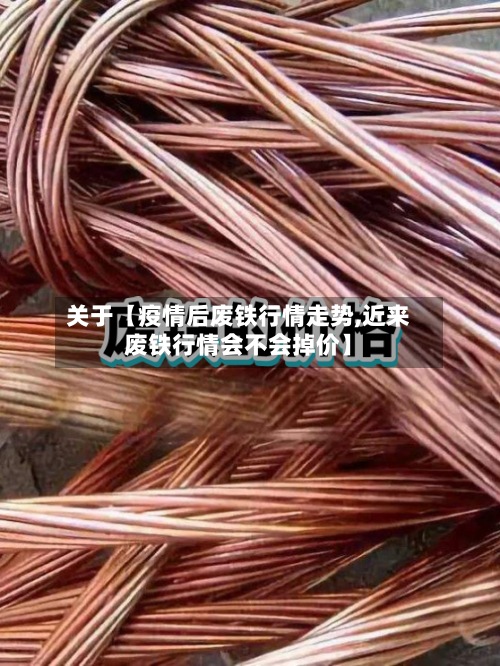 关于【疫情后废铁行情走势,近来废铁行情会不会掉价】