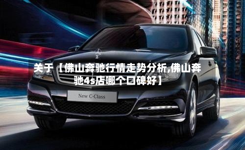 关于【佛山奔驰行情走势分析,佛山奔驰4s店哪个口碑好】