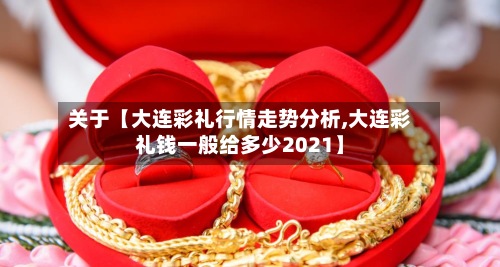 关于【大连彩礼行情走势分析,大连彩礼钱一般给多少2021】