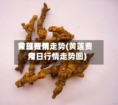 黄莲费用
今日行情走势(黄莲费用
今日行情走势图)