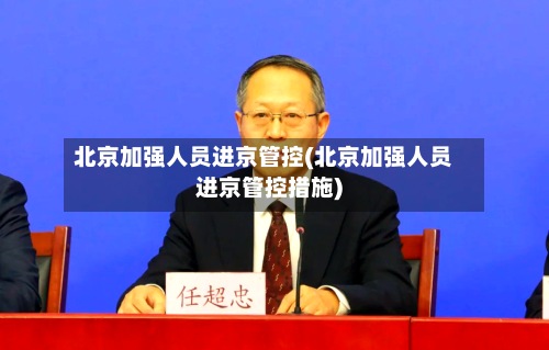 北京加强人员进京管控(北京加强人员进京管控措施)-第2张图片
