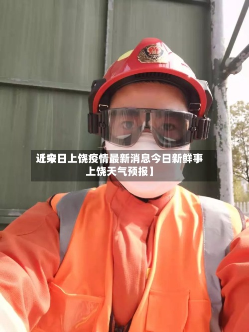 近来【今日上饶疫情最新消息今日新鲜事上饶天气预报】